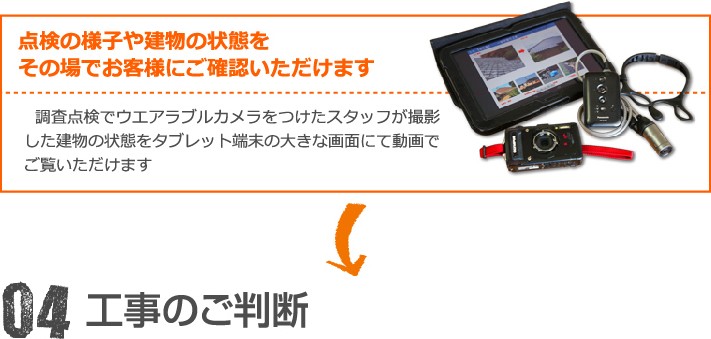 建物の状態を動画でもご覧いただけます。 お問合せから完成までの流れ04:工事のご判断